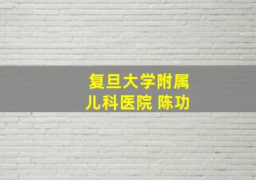 复旦大学附属儿科医院 陈功